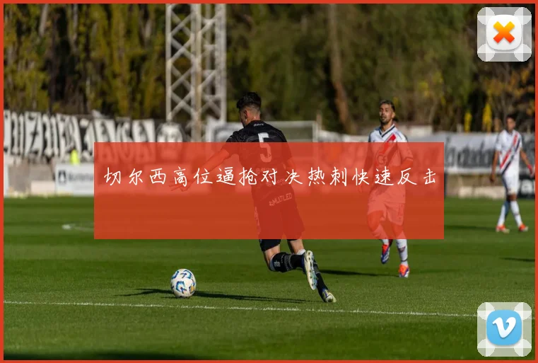 切尔西高位逼抢对决热刺快速反击