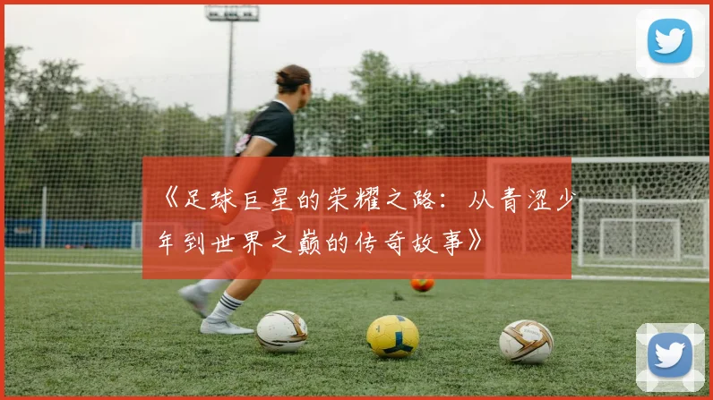 《足球巨星的荣耀之路：从青涩少年到世界之巅的传奇故事》