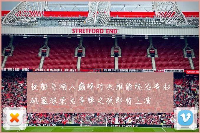 快船与湖人巅峰对决谁能统治洛杉矶篮球荣光争锋之夜即将上演