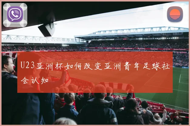 U23亚洲杯如何改变亚洲青年足球社会认知