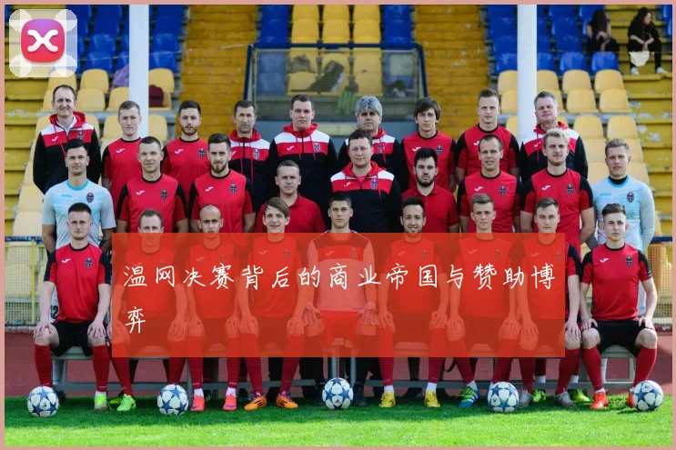 温网决赛背后的商业帝国与赞助博弈