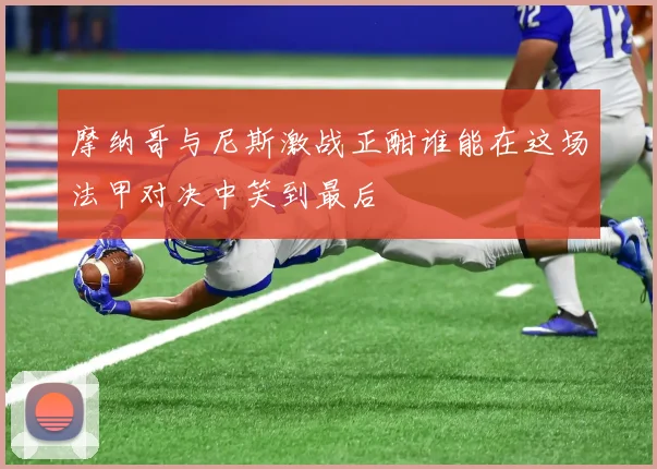 摩纳哥与尼斯激战正酣谁能在这场法甲对决中笑到最后