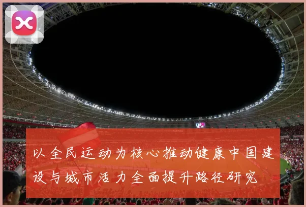 以全民运动为核心推动健康中国建设与城市活力全面提升路径研究