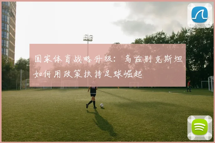 国家体育战略升级：乌兹别克斯坦如何用政策扶持足球崛起