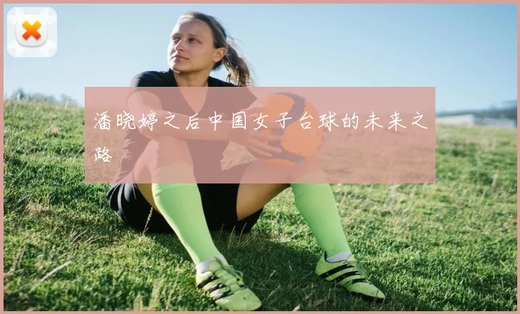 潘晓婷之后中国女子台球的未来之路