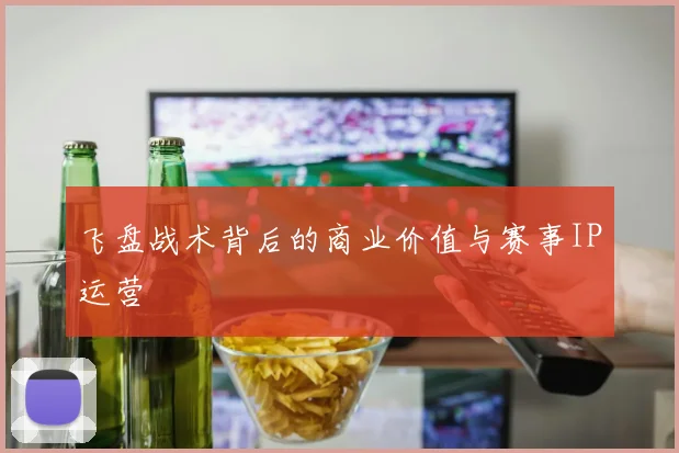 飞盘战术背后的商业价值与赛事IP运营