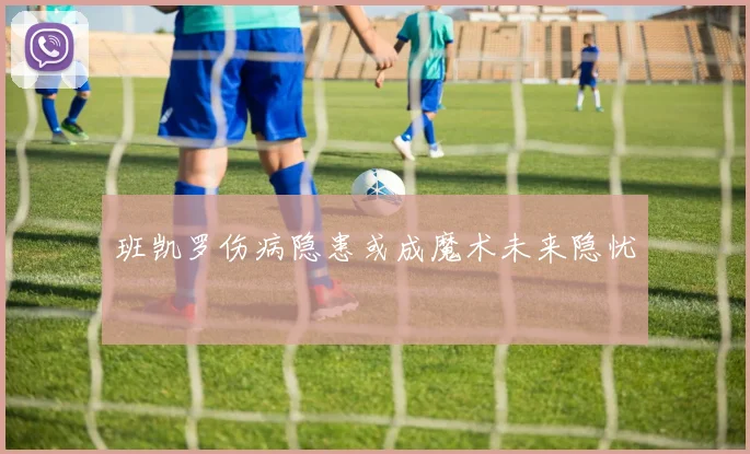 班凯罗伤病隐患或成魔术未来隐忧