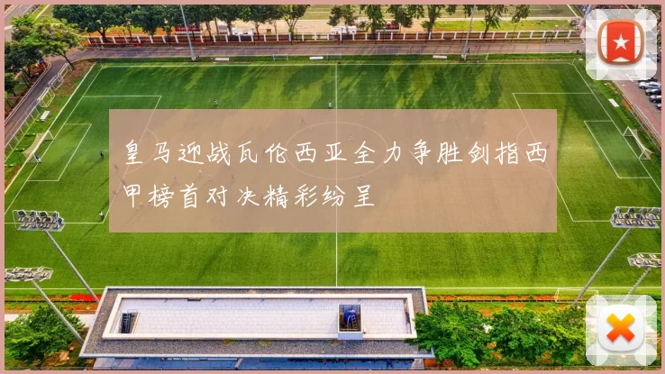 皇马迎战瓦伦西亚全力争胜剑指西甲榜首对决精彩纷呈