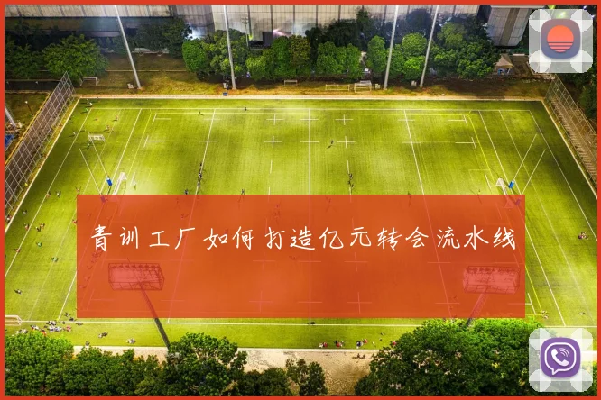 青训工厂如何打造亿元转会流水线