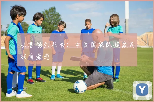 从赛场到社会：中国国家队凝聚民族自豪感