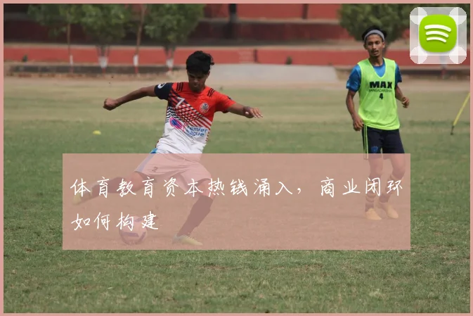 体育教育资本热钱涌入，商业闭环如何构建