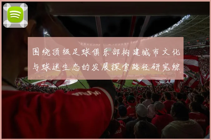 围绕顶级足球俱乐部构建城市文化与球迷生态的发展探索路径研究综述