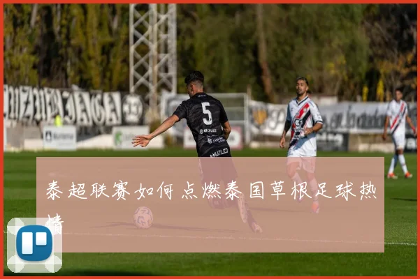 泰超联赛如何点燃泰国草根足球热情